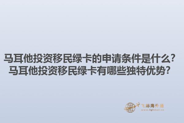 马耳他投资移民绿卡的申请条件是什么？马耳他投资移民绿卡有哪些独特优势？