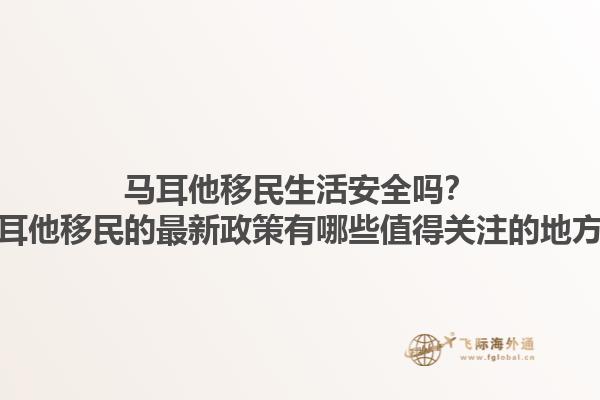 马耳他移民生活安全吗？马耳他移民的最新政策有哪些值得关注的地方？