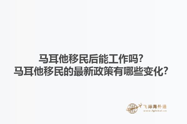 马耳他移民后能工作吗？马耳他移民的最新政策有哪些变化？1.jpg