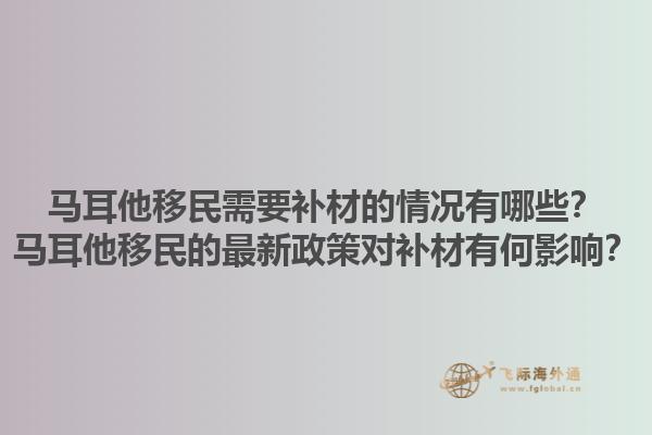 马耳他移民需要补材的情况有哪些？马耳他移民的最新政策对补材有何影响？1.jpg