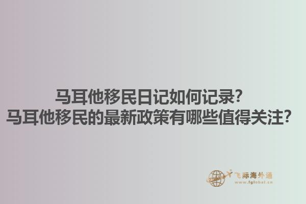马耳他移民日记如何记录？马耳他移民的最新政策有哪些值得关注？1.jpg