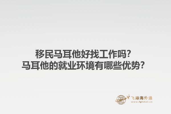移民马耳他好找工作吗？马耳他的就业环境有哪些优势？1.jpg