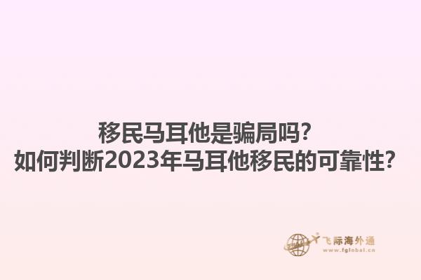 移民马耳他是骗局吗？如何判断2023年马耳他移民的可靠性？1.jpg