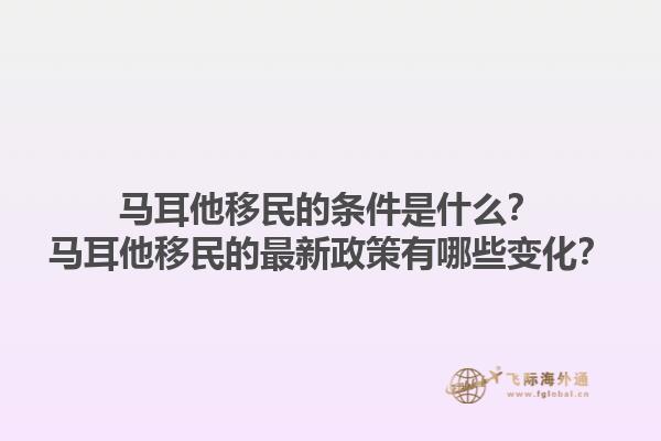 马耳他移民的条件是什么？马耳他移民的最新政策有哪些变化？1.jpg