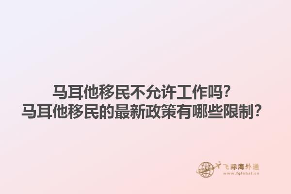 马耳他移民不允许工作吗？马耳他移民的最新政策有哪些限制？1.jpg