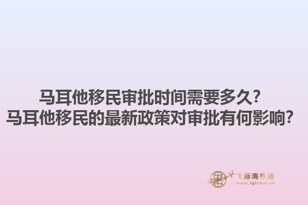 马耳他移民审批时间需要多久？马耳他移民的最新政策对审批有何影响？1.jpg