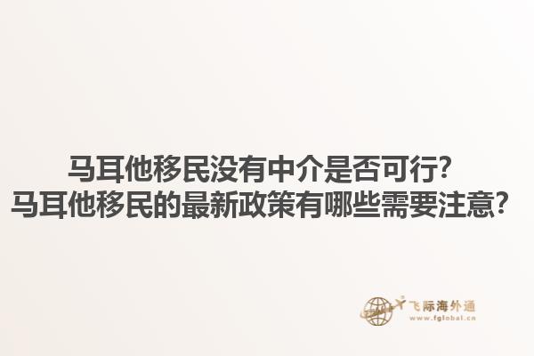 马耳他移民没有中介是否可行？马耳他移民的最新政策有哪些需要注意？1.jpg
