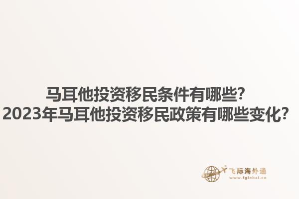 马耳他投资移民条件有哪些？2023年马耳他投资移民政策有哪些变化？1.jpg