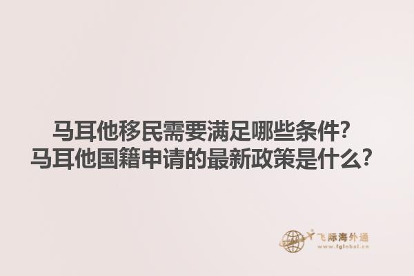 马耳他移民需要满足哪些条件？马耳他国籍申请的最新政策是什么？1.jpg