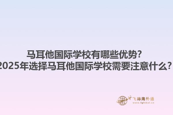 马耳他国际学校有哪些优势？2025年选择马耳他国际学校需要注意什么？1.jpg