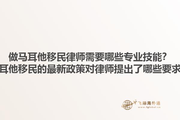 做马耳他移民律师需要哪些专业技能？马耳他移民的最新政策对律师提出了哪些要求？1.jpg
