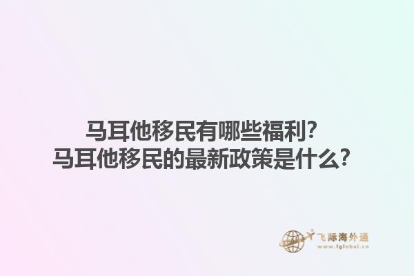 马耳他移民有哪些福利？马耳他移民的最新政策是什么？1.jpg