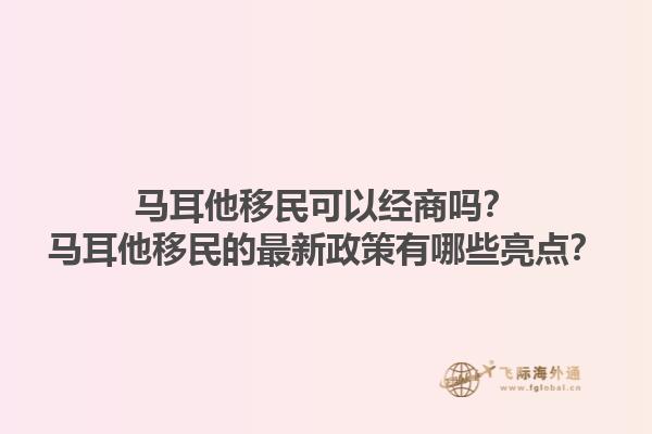 马耳他移民可以经商吗？马耳他移民的最新政策有哪些亮点？1.jpg