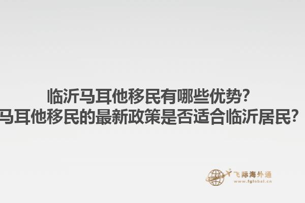 临沂马耳他移民有哪些优势？马耳他移民的最新政策是否适合临沂居民？