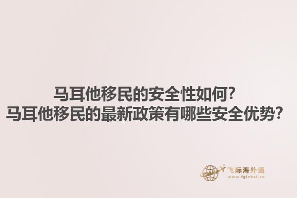 马耳他移民的安全性如何？马耳他移民的最新政策有哪些安全优势？