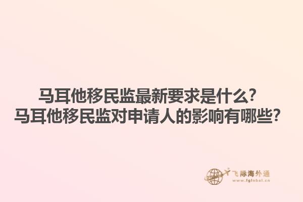 马耳他移民监最新要求是什么？马耳他移民监对申请人的影响有哪些？