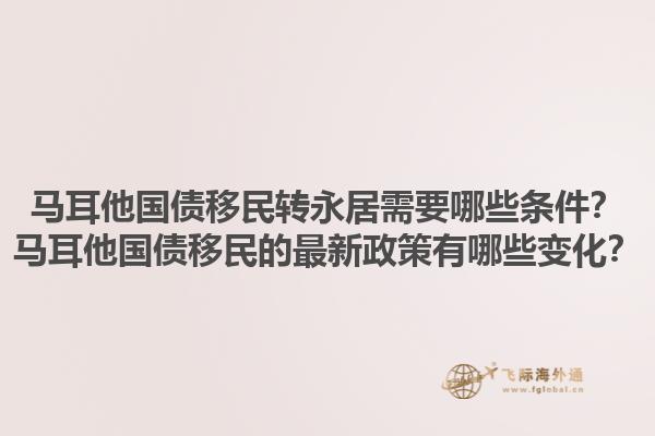 马耳他国债移民转永居需要哪些条件？马耳他国债移民的最新政策有哪些变化？1.jpg