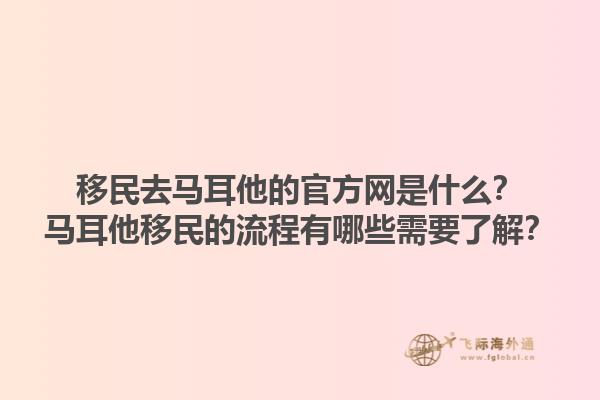 移民去马耳他的官方网是什么？马耳他移民的流程有哪些需要了解？1.jpg