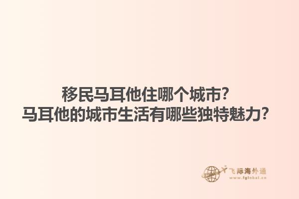 移民马耳他住哪个城市？马耳他的城市生活有哪些独特魅力？1.jpg