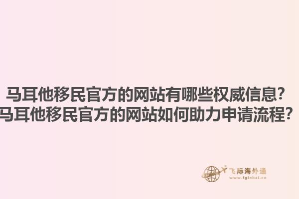 马耳他移民官方的网站有哪些权威信息？马耳他移民官方的网站如何助力申请流程？1.jpg