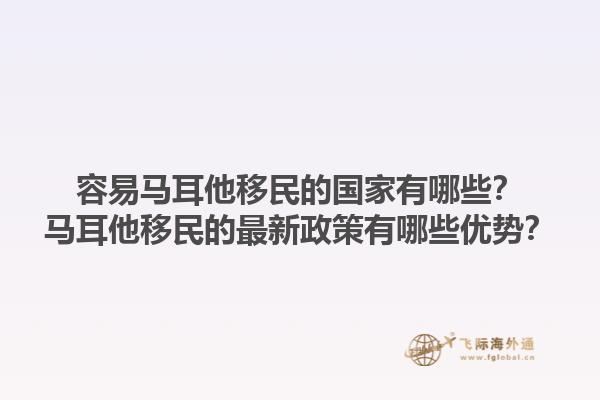 容易马耳他移民的国家有哪些？马耳他移民的最新政策有哪些优势？