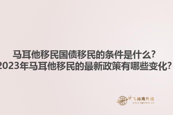 马耳他移民国债移民的条件是什么？2023年马耳他移民的最新政策有哪些变化？