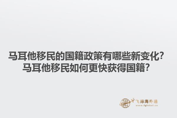 马耳他移民的国籍政策有哪些新变化？马耳他移民如何更快获得国籍？