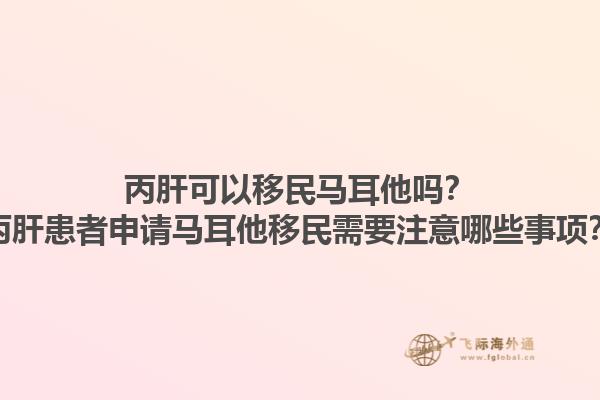 丙肝可以移民马耳他吗？丙肝患者申请马耳他移民需要注意哪些事项？