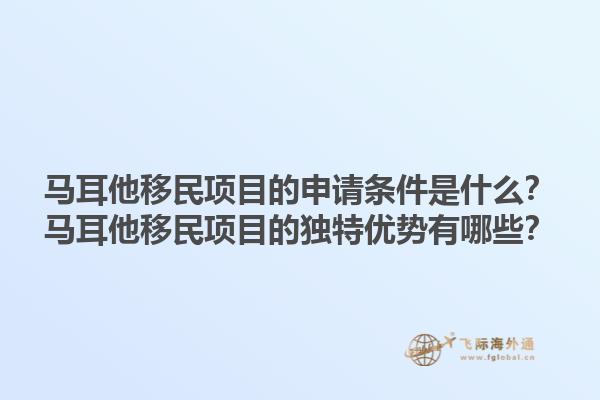 马耳他移民项目的申请条件是什么？马耳他移民项目的独特优势有哪些？