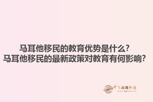 马耳他移民的教育优势是什么？马耳他移民的最新政策对教育有何影响？