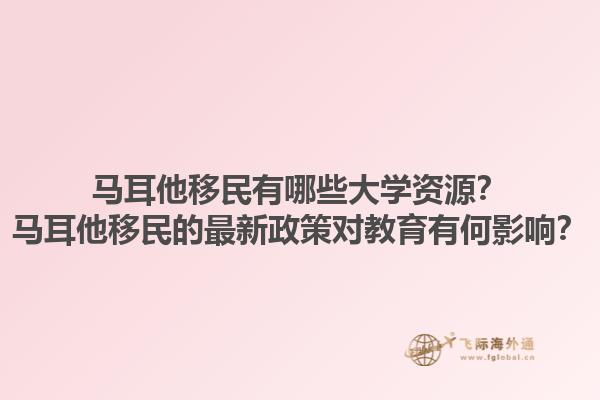 马耳他移民有哪些大学资源？马耳他移民的最新政策对教育有何影响？