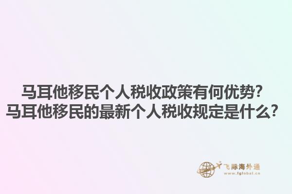 马耳他移民个人税收政策有何优势？马耳他移民的最新个人税收规定是什么？