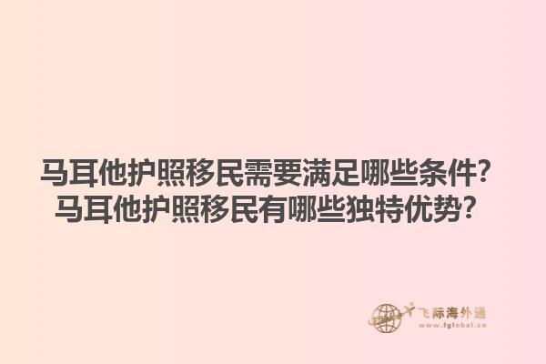 马耳他护照移民需要满足哪些条件？马耳他护照移民有哪些独特优势？
