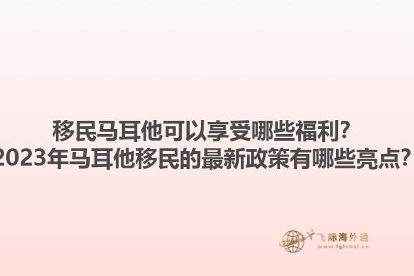 移民马耳他可以享受哪些福利？2023年马耳他移民的最新政策有哪些亮点？