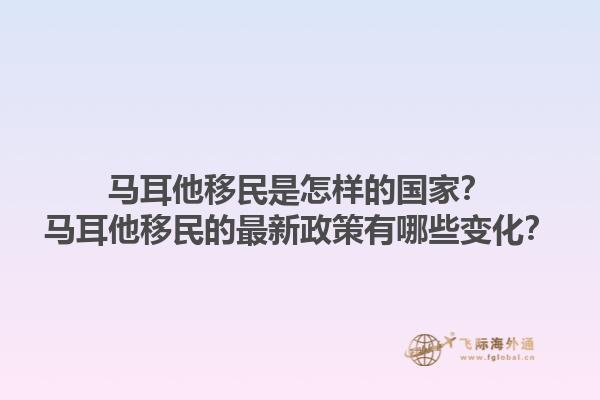 马耳他移民是怎样的国家？马耳他移民的最新政策有哪些变化？