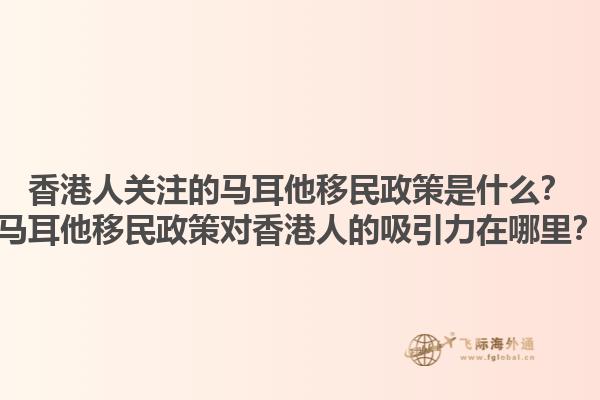 香港人关注的马耳他移民政策是什么？马耳他移民政策对香港人的吸引力在哪里？