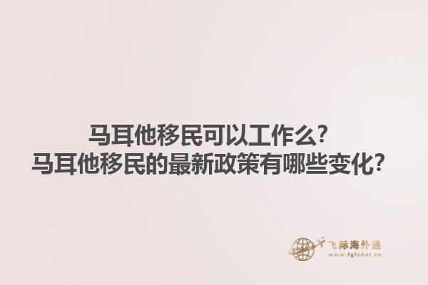马耳他移民可以工作么？马耳他移民的最新政策有哪些变化？