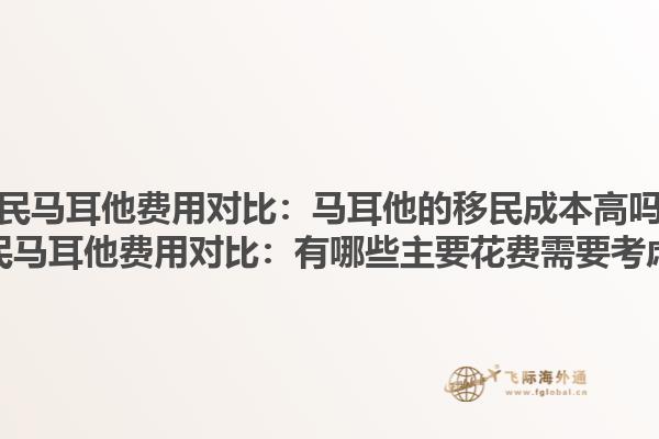 移民马耳他费用对比：马耳他的移民成本高吗？移民马耳他费用对比：有哪些主要花费需要考虑？