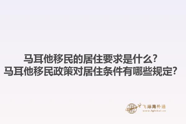 马耳他移民的居住要求是什么？马耳他移民政策对居住条件有哪些规定？