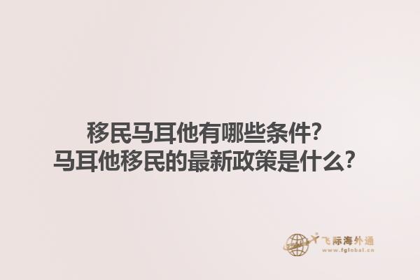移民马耳他有哪些条件？马耳他移民的最新政策是什么？