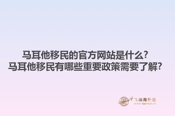 马耳他移民的官方网站是什么？马耳他移民有哪些重要政策需要了解？