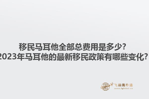 移民马耳他全部总费用是多少？2023年马耳他的最新移民政策有哪些变化？