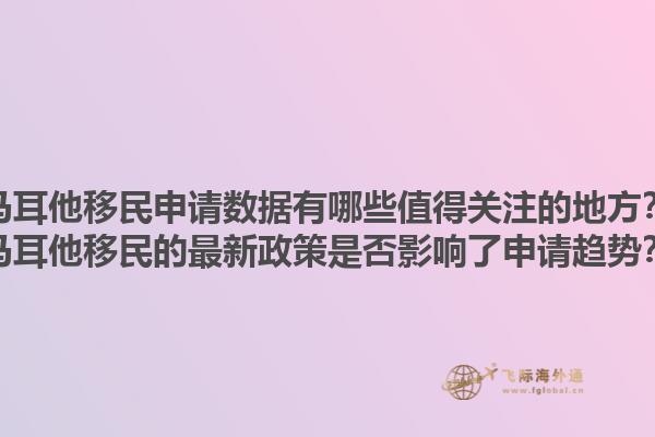 马耳他移民申请数据有哪些值得关注的地方？马耳他移民的最新政策是否影响了申请趋势？