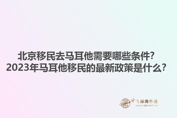 北京移民去马耳他需要哪些条件？2023年马耳他移民的最新政策是什么？