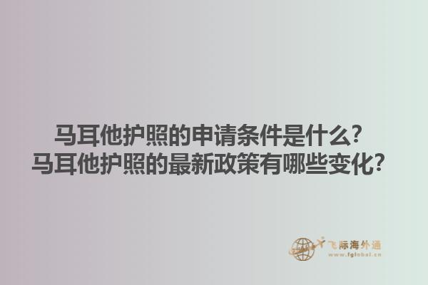 马耳他护照的申请条件是什么？马耳他护照的最新政策有哪些变化？