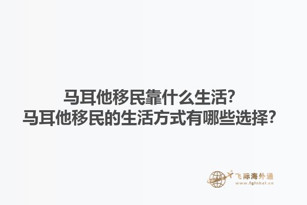 马耳他移民靠什么生活？马耳他移民的生活方式有哪些选择？1.jpg
