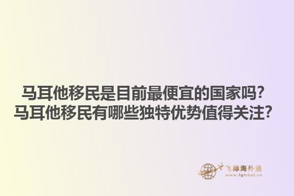 马耳他移民是目前最便宜的国家吗？马耳他移民有哪些独特优势值得关注？1.jpg