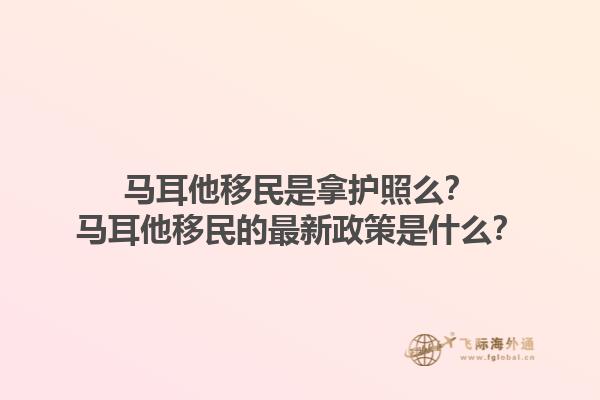 马耳他移民是拿护照么？马耳他移民的最新政策是什么？
