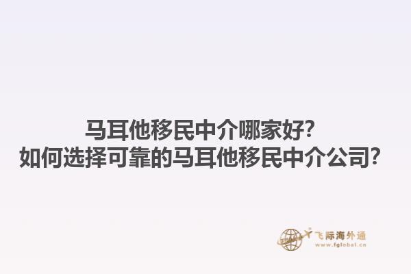 马耳他移民中介哪家好？如何选择可靠的马耳他移民中介公司？