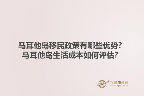 马耳他岛移民政策有哪些优势？马耳他岛生活成本如何评估？